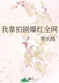 我靠拍剧爆红全网 若水然